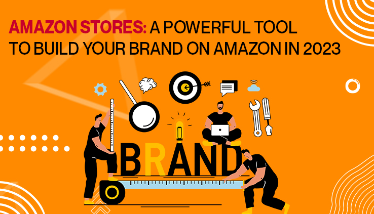 Amazon Stores A Powerful Tool To Build Your Brand On Amazon In 2023